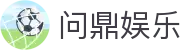 问鼎娱乐官网-问鼎娱乐下载-问鼎娱乐官方网站